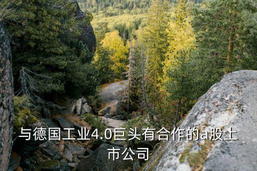 与德国工业4.0巨头有合作的a股上市公司