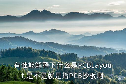 有谁能解释下什么是pcblayout,是不是就是指pcb抄板啊