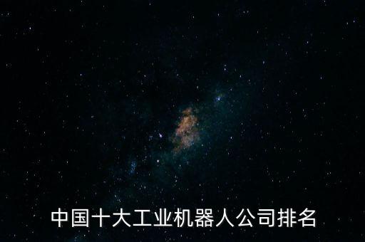 中国十大工业机器人公司排名