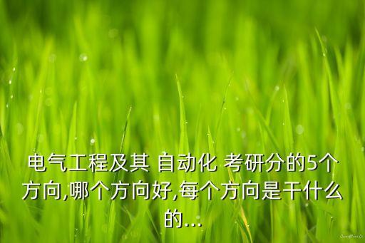 电气工程及其 自动化 考研分的5个方向,哪个方向好,每个方向是干什么的...