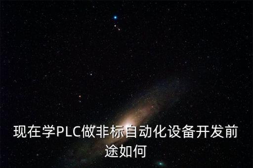 现在学plc做非标自动化设备开发前途如何