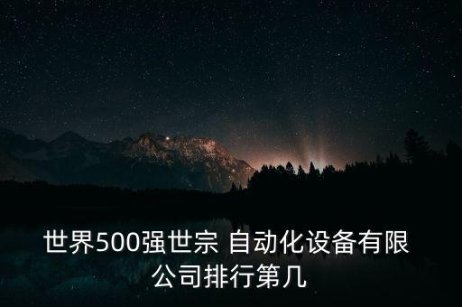 世界500强世宗 自动化设备有限 公司排行第几