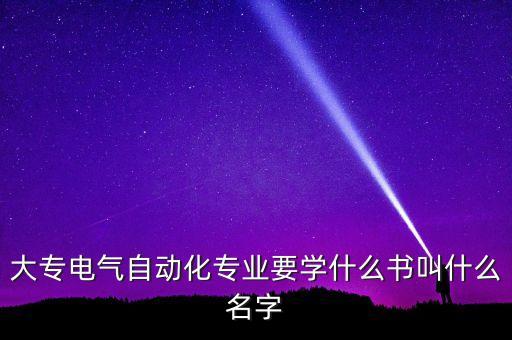 大专电气自动化专业要学什么书叫什么名字