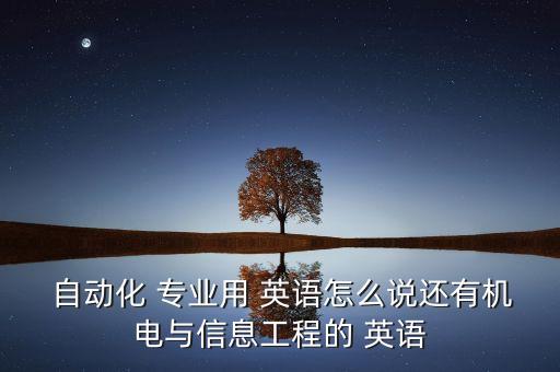  自动化 专业用 英语怎么说还有机电与信息工程的 英语