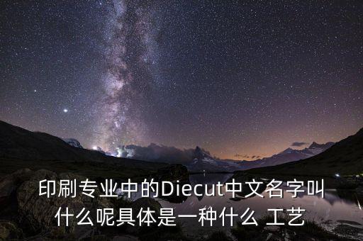 印刷专业中的diecut中文名字叫什么呢具体是一种什么 工艺