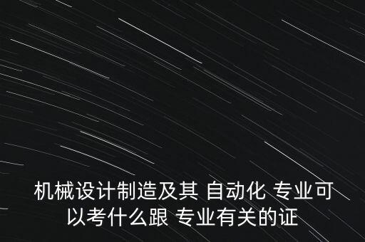  机械设计制造及其 自动化 专业可以考什么跟 专业有关的证