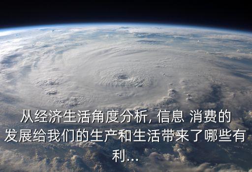 从经济生活角度分析, 信息 消费的发展给我们的生产和生活带来了哪些有利...