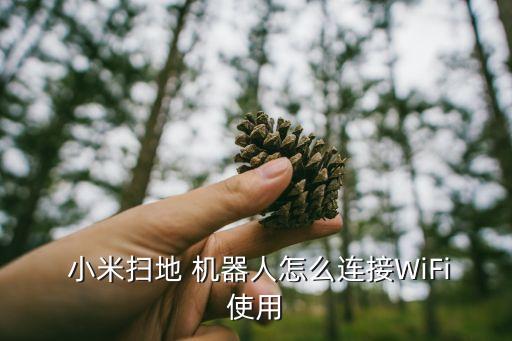  小米扫地 机器人怎么连接wifi使用