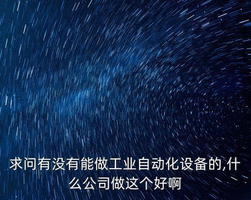 求问有没有能做工业自动化设备的,什么公司做这个好啊