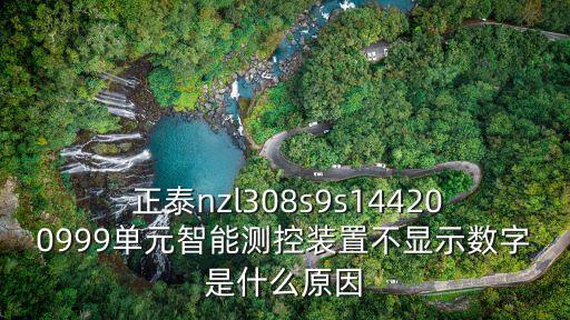  正泰nzl308s9s144200999单元智能测控装置不显示数字是什么原因