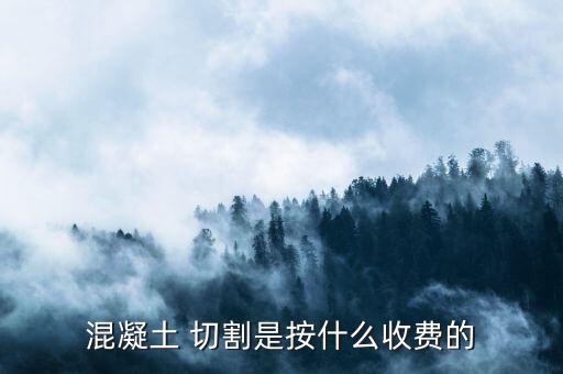 混凝土 切割是按什么收费的