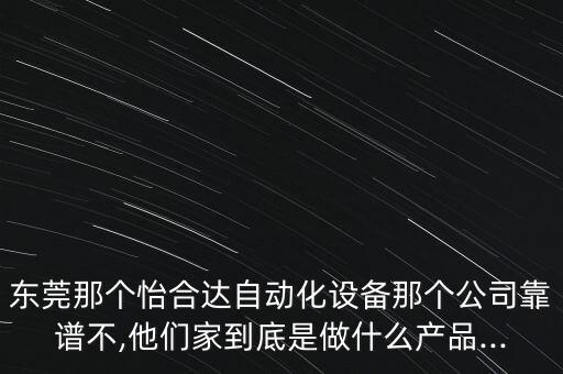 东莞那个怡合达自动化设备那个公司靠谱不,他们家到底是做什么产品...