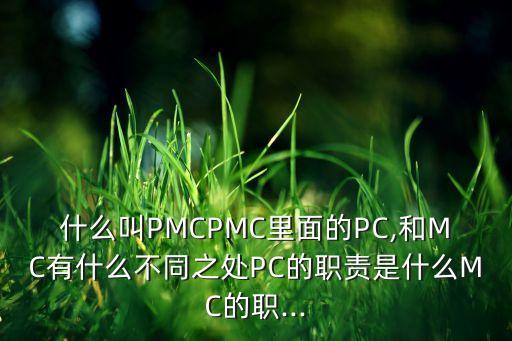 什么叫pmcpmc里面的pc,和mc有什么不同之处pc的职责是什么mc的职...