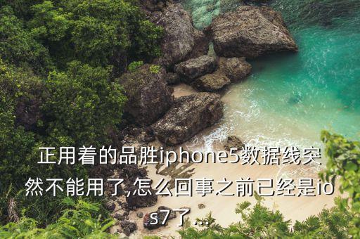 正用着的品胜iphone5数据线突然不能用了,怎么回事之前已经是ios7了...