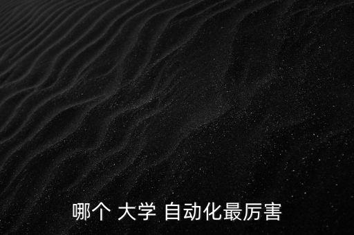 自动化专业中国哪所大学好,电气工程及其自动化哪所大学