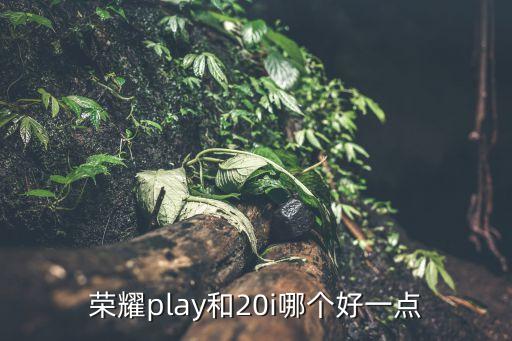 荣耀play和20i哪个好一点