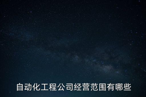  自动化工程公司经营范围有哪些