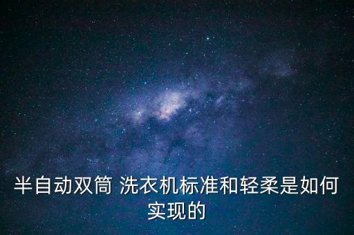 半自动双筒 洗衣机标准和轻柔是如何实现的