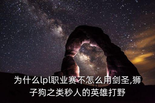 为什么lpl职业赛不怎么用剑圣,狮子狗之类秒人的英雄打野