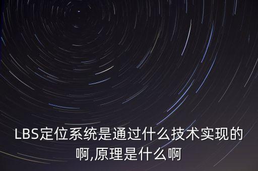 lbs定位系统是通过什么技术实现的啊,原理是什么啊