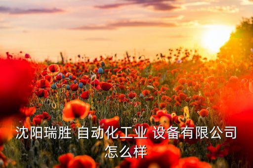 沈阳瑞胜 自动化工业 设备有限公司怎么样