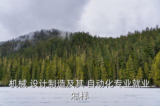 机械 设计制造及其 自动化专业就业怎样