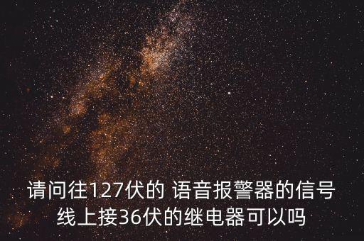 请问往127伏的 语音报警器的信号线上接36伏的继电器可以吗