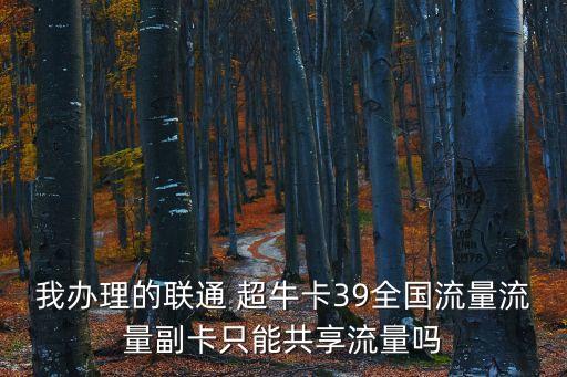 我办理的联通 超牛卡39全国流量流量副卡只能共享流量吗