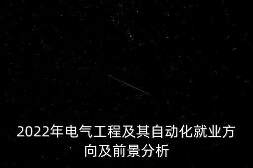 2022年电气工程及其自动化就业方向及前景分析