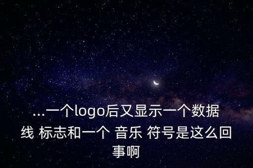 ...一个logo后又显示一个数据线 标志和一个 音乐 符号是这么回事啊