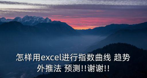 怎样用excel进行指数曲线 趋势外推法 预测!!谢谢!!