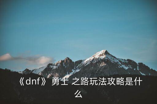 《dnf》 勇士 之路玩法攻略是什么