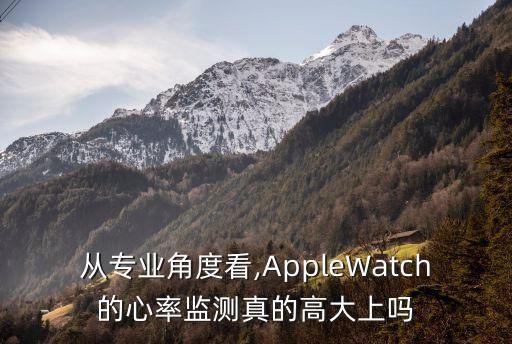 从专业角度看,applewatch的心率监测真的高大上吗