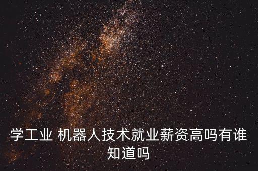 学工业 机器人技术就业薪资高吗有谁知道吗