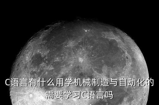 c语言有什么用学机械制造与自动化的需要学习c语言吗