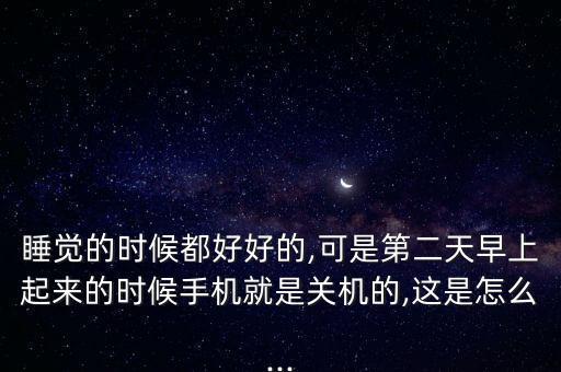 醒来手机自动关机,三星手机开机后又自动关机怎么回事?