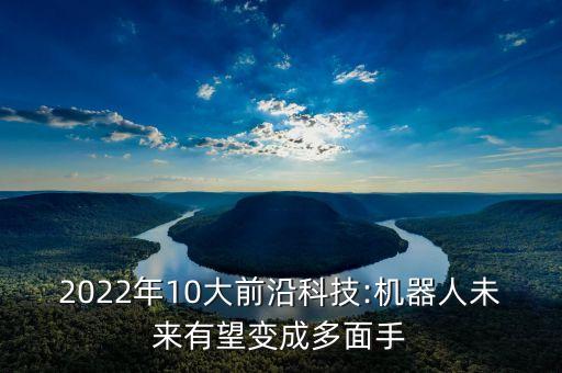 2022年10大前沿科技:机器人未来有望变成多面手