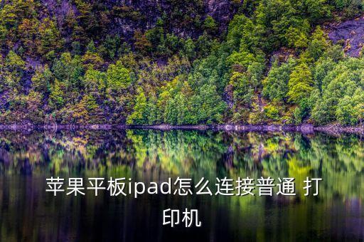  苹果平板ipad怎么连接普通 打印机