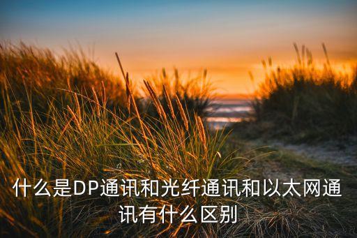 什么是dp通讯和光纤通讯和以太网通讯有什么区别