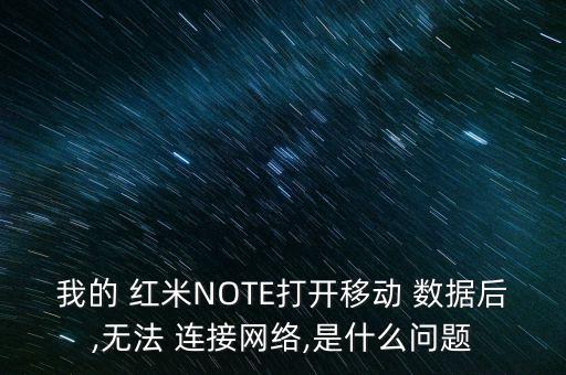 我的 红米note打开移动 数据后,无法 连接网络,是什么问题