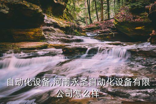 永圣自动化设备,河南永圣自动化设备有限公司怎么样?