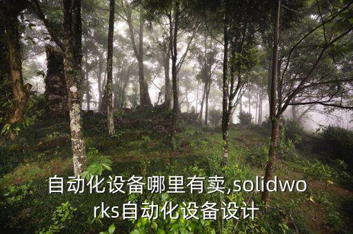 设计自动化设备哪里有卖,solidworks自动化设备设计