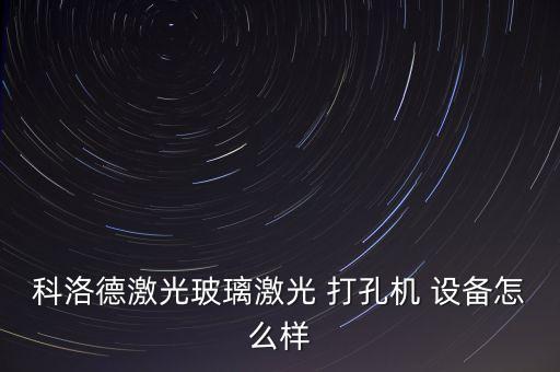 科洛德激光玻璃激光 打孔机 设备怎么样