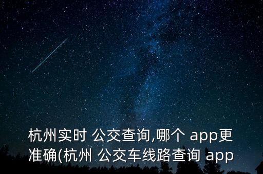 杭州实时 公交查询,哪个 app更准确(杭州 公交车线路查询 app