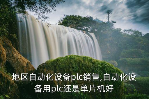 凉山地区自动化设备plc销售,自动化设备用plc还是单片机好