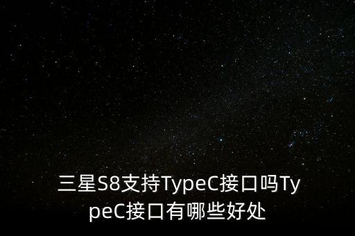  三星s8支持typec接口吗typec接口有哪些好处