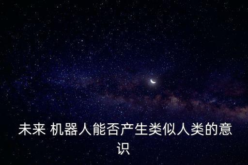  未来 机器人能否产生类似人类的意识