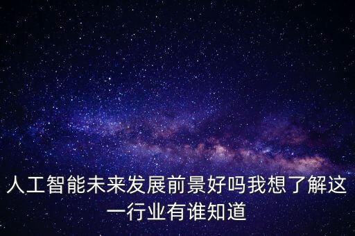 人工智能未来发展前景好吗我想了解这一行业有谁知道