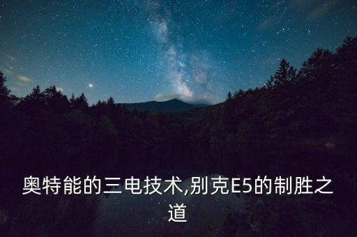 奥特能的三电技术,别克e5的制胜之道