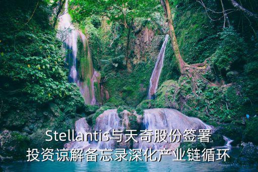 stellantis与天奇股份签署投资谅解备忘录深化产业链循环